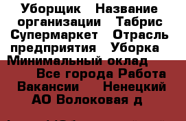 Уборщик › Название организации ­ Табрис Супермаркет › Отрасль предприятия ­ Уборка › Минимальный оклад ­ 14 000 - Все города Работа » Вакансии   . Ненецкий АО,Волоковая д.